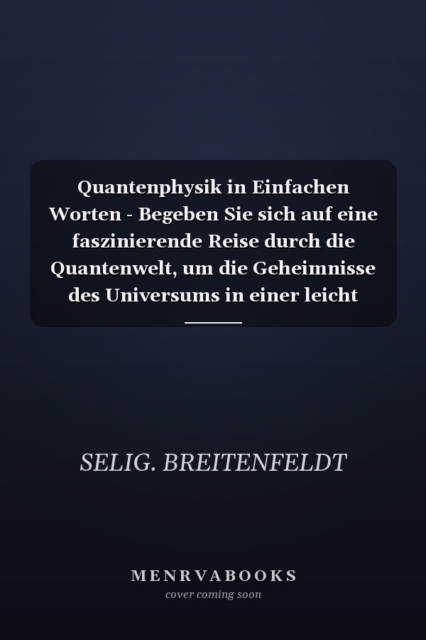 Quantenphysik in Einfachen Worten - Begeben Sie sich auf eine faszinierende Reise durch die Quantenwelt, um die Geheimnisse des Universums in einer leicht verständlichen Sprache zu entschlüsseln