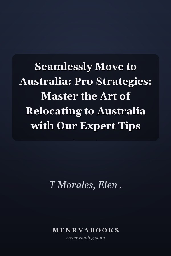 Seamlessly Move to Australia: Pro Strategies: Master the Art of Relocating to Australia with Our Expert Tips