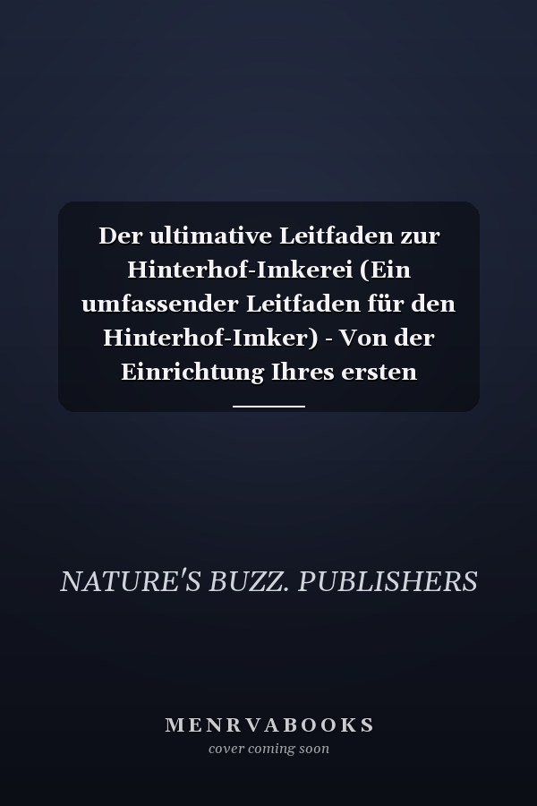 Der ultimative Leitfaden zur Hinterhof-Imkerei (Ein umfassender Leitfaden für den Hinterhof-Imker) - Von der Einrichtung Ihres ersten Bienenstocks bis zur Ernte Ihrer ersten Honigcharge