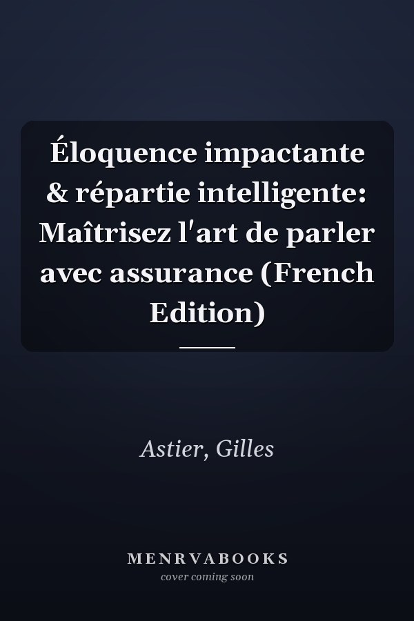 Éloquence impactante & répartie intelligente: Maîtrisez l'art de parler avec assurance (French Edition)