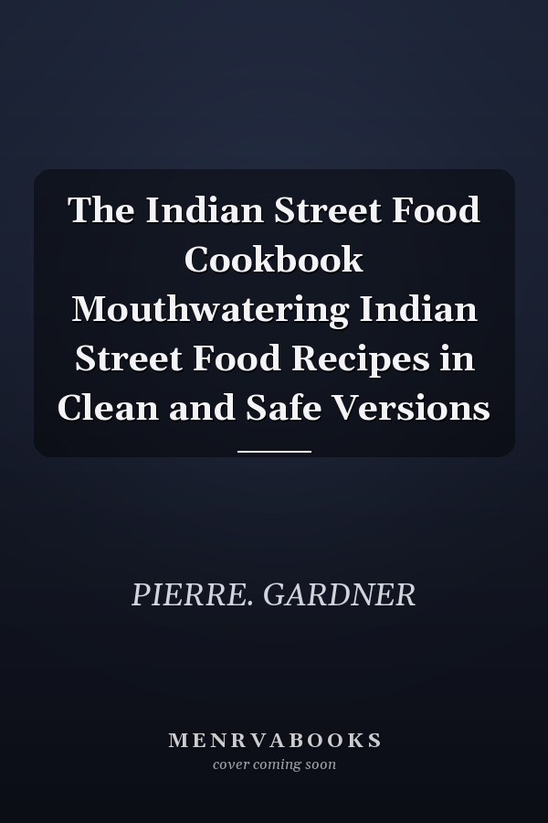 The Indian Street Food Cookbook Mouthwatering Indian Street Food Recipes in Clean and Safe Versions
