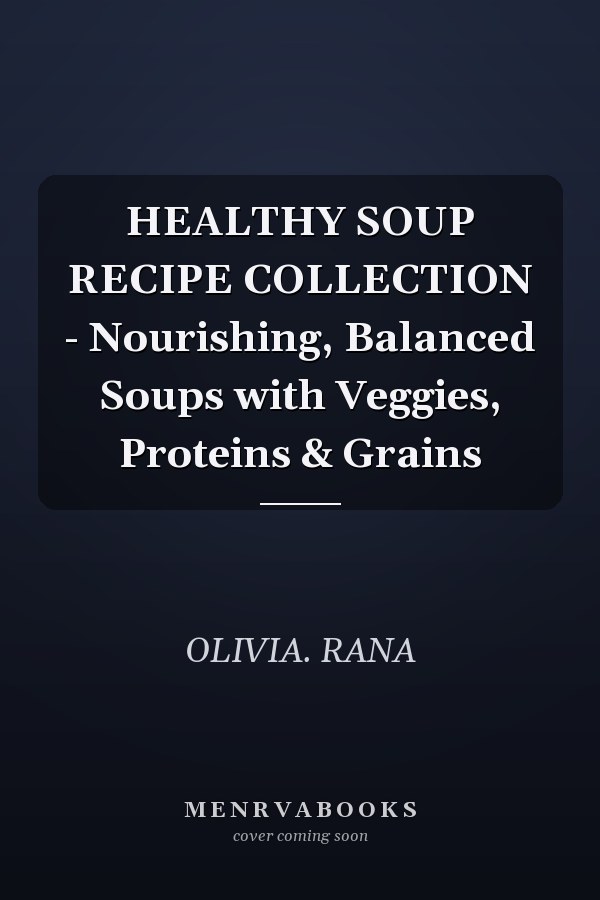 HEALTHY SOUP RECIPE COLLECTION - Nourishing, Balanced Soups with Veggies, Proteins & Grains