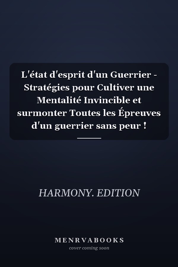 L'état d'esprit d'un Guerrier - Stratégies pour Cultiver une Mentalité Invincible et surmonter Toutes les Épreuves d'un guerrier sans peur !