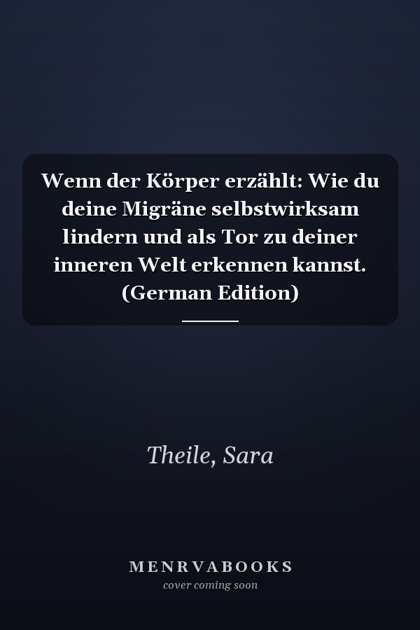 Wenn der Körper erzählt: Wie du deine Migräne selbstwirksam lindern und als Tor zu deiner inneren Welt erkennen kannst. (German Edition)
