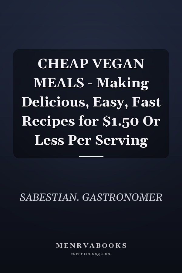 CHEAP VEGAN MEALS - Making Delicious, Easy, Fast Recipes for $1.50 Or Less Per Serving