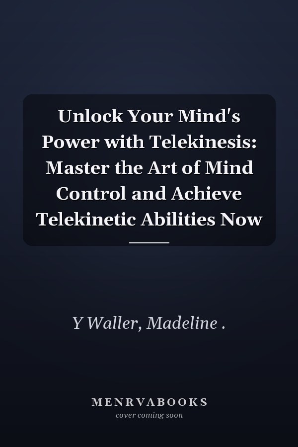 Unlock Your Mind's Power with Telekinesis: Master the Art of Mind Control and Achieve Telekinetic Abilities Now