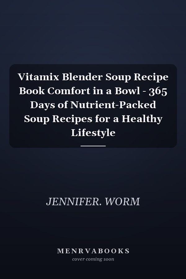 Vitamix Blender Soup Recipe Book Comfort in a Bowl - 365 Days of Nutrient-Packed Soup Recipes for a Healthy Lifestyle