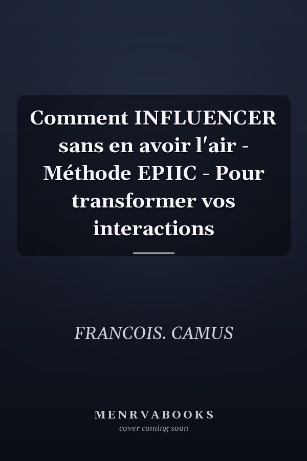 Comment INFLUENCER sans en avoir l'air - Méthode EPIIC - Pour transformer vos interactions