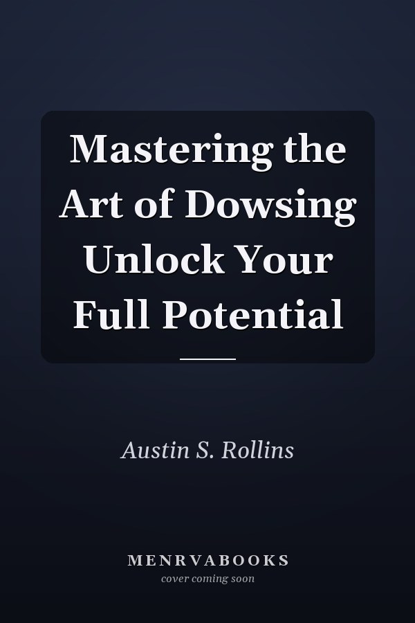 Mastering the Art of Dowsing Unlock Your Full Potential