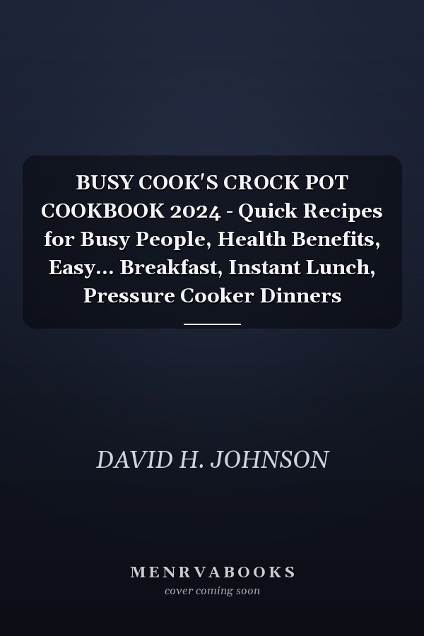 BUSY COOK'S CROCK POT COOKBOOK 2024 - Quick Recipes for Busy People, Health Benefits, Easy... Breakfast, Instant Lunch, Pressure Cooker Dinners