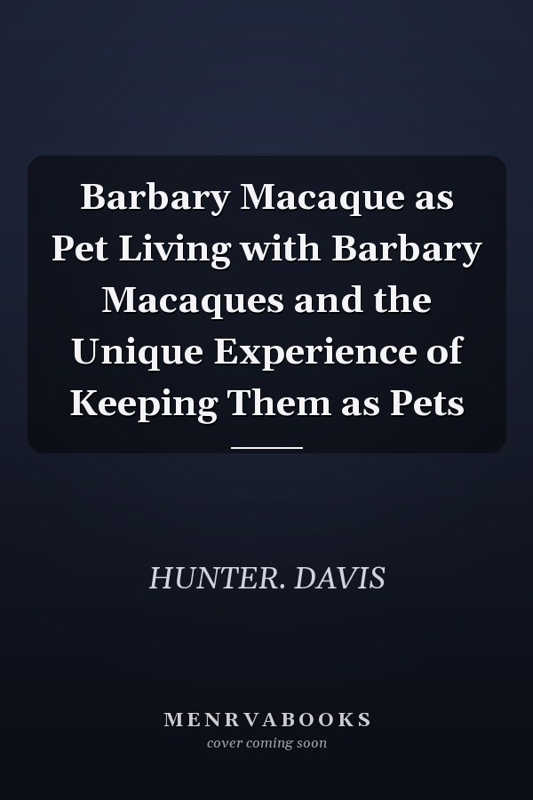 Barbary Macaque as Pet Living with Barbary Macaques and the Unique Experience of Keeping Them as Pets