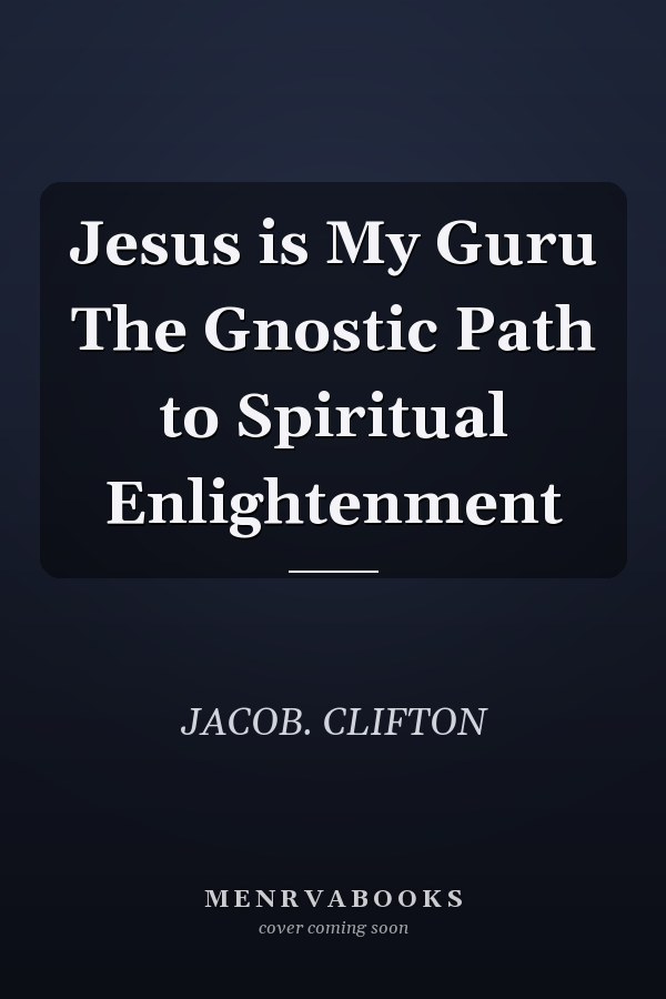 Jesus is My Guru The Gnostic Path to Spiritual Enlightenment