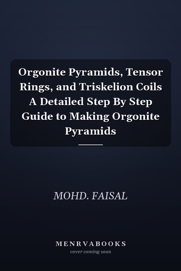 Orgonite Pyramids, Tensor Rings, and Triskelion Coils A Detailed Step By Step Guide to Making Orgonite Pyramids