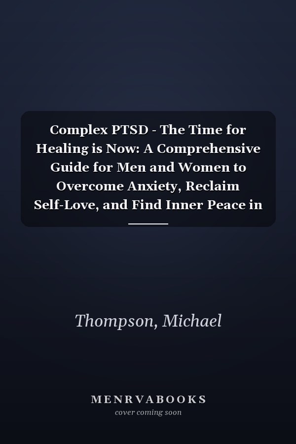 Complex PTSD - The Time for Healing is Now: A Comprehensive Guide for Men and Women to Overcome Anxiety, Reclaim Self-Love, and Find Inner Peace in Emotional Recovery and Expanding Healthy Boundaries