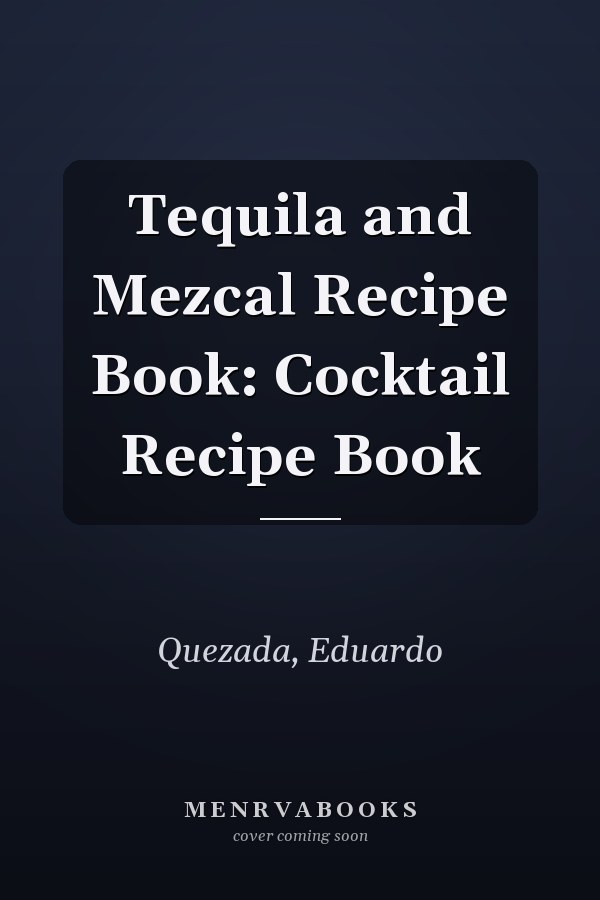 Tequila and Mezcal Recipe Book: Cocktail Recipe Book