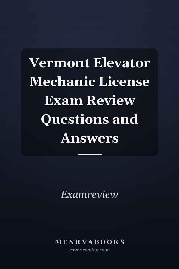 Vermont Elevator Mechanic License Exam Review Questions and Answers