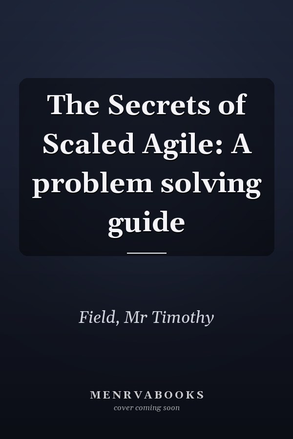 The Secrets of Scaled Agile: A problem solving guide