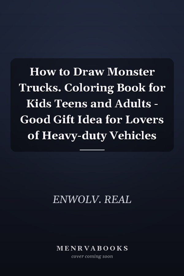 How to Draw Monster Trucks. Coloring Book for Kids Teens and Adults - Good Gift Idea for Lovers of Heavy-duty Vehicles