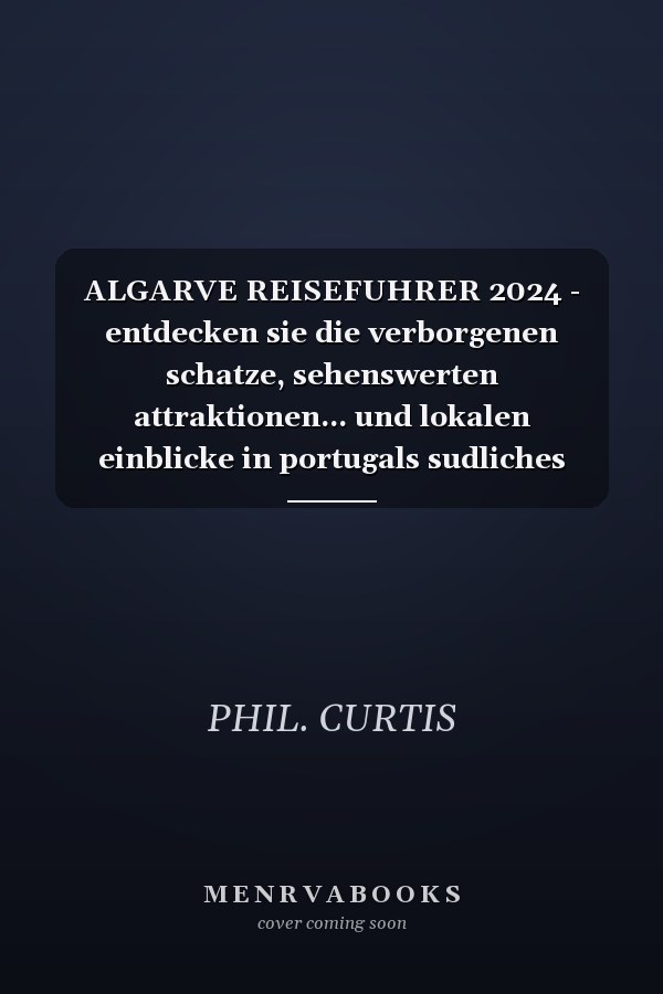 ALGARVE REISEFUHRER 2024 - entdecken sie die verborgenen schatze, sehenswerten attraktionen... und lokalen einblicke in portugals sudliches juwel