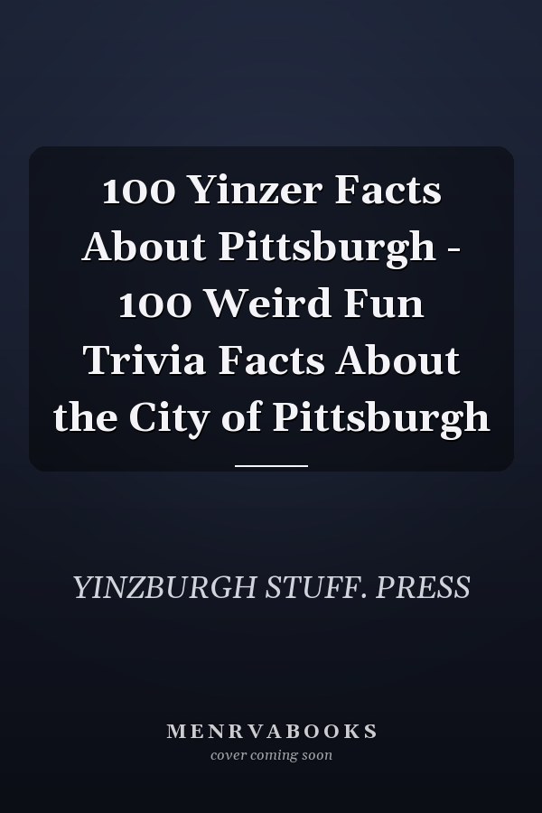 100 Yinzer Facts About Pittsburgh - 100 Weird Fun Trivia Facts About the City of Pittsburgh