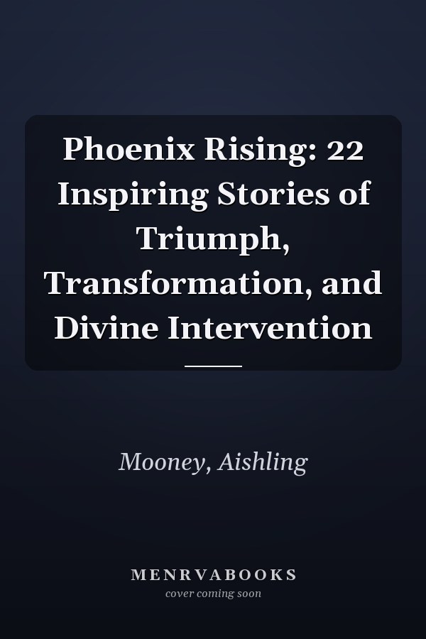 Phoenix Rising: 22 Inspiring Stories of Triumph, Transformation, and Divine Intervention