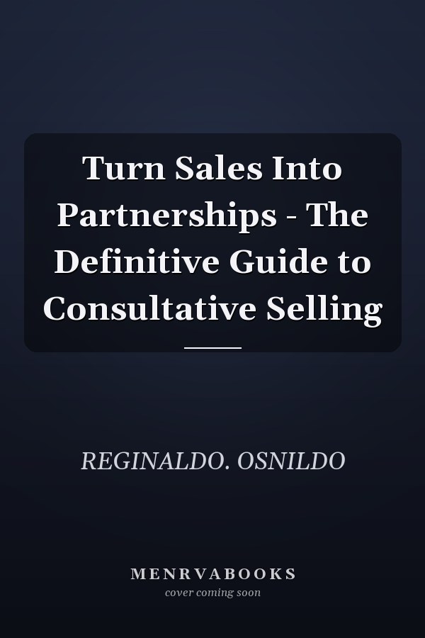 Turn Sales Into Partnerships - The Definitive Guide to Consultative Selling