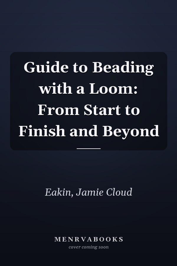 Guide to Beading with a Loom: From Start to Finish and Beyond