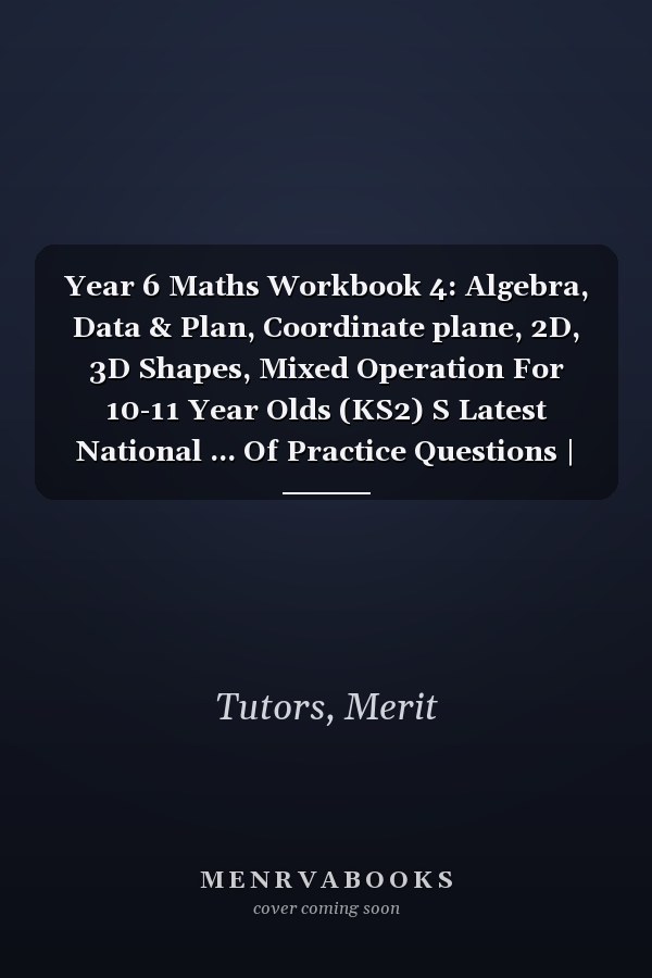 Year 6 Maths Workbook 4: Algebra, Data & Plan, Coordinate plane, 2D, 3D Shapes, Mixed Operation For 10-11 Year Olds (KS2) S Latest National ... Of Practice Questions | Answers Are Included