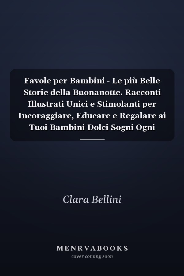 Favole per Bambini - Le più Belle Storie della Buonanotte. Racconti Illustrati Unici e Stimolanti per Incoraggiare, Educare e Regalare ai Tuoi Bambini Dolci Sogni Ogni Notte