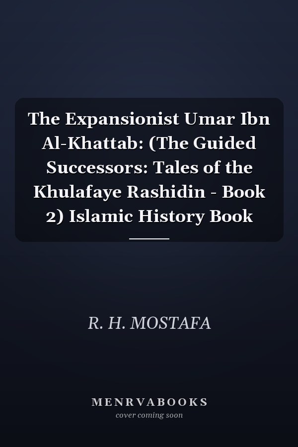 The Expansionist Umar Ibn Al-Khattab: (The Guided Successors: Tales of the Khulafaye Rashidin - Book 2) Islamic History Book