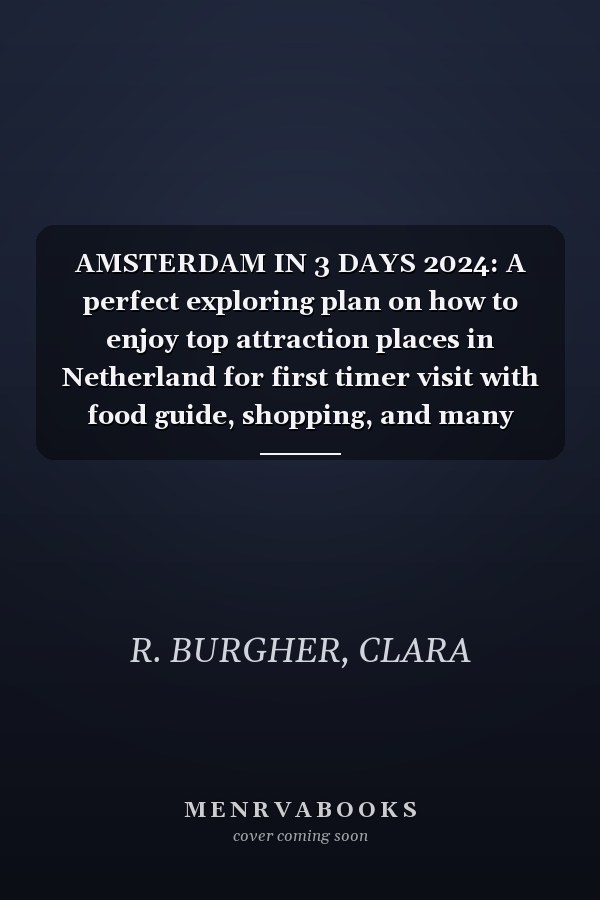 AMSTERDAM IN 3 DAYS 2024: A perfect exploring plan on how to enjoy top attraction places in Netherland for first timer visit with food guide, shopping, and many local secrets to save time and money