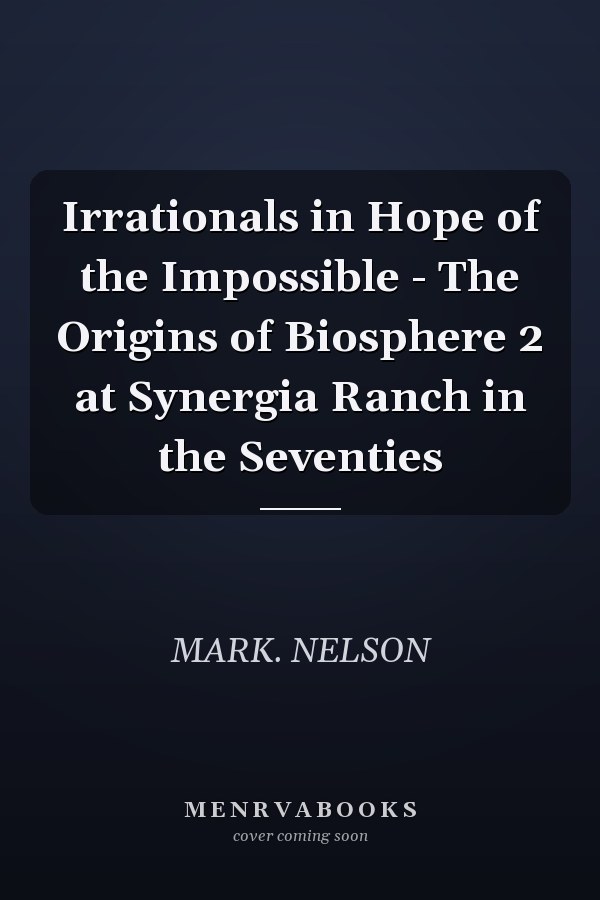 Irrationals in Hope of the Impossible - The Origins of Biosphere 2 at Synergia Ranch in the Seventies