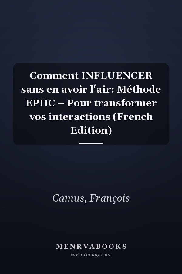Comment INFLUENCER sans en avoir l'air: Méthode EPIIC – Pour transformer vos interactions (French Edition)