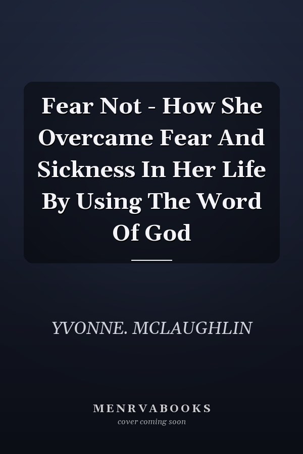 Fear Not - How She Overcame Fear And Sickness In Her Life By Using The Word Of God