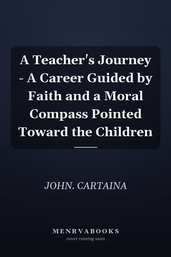 A Teacher's Journey - A Career Guided by Faith and a Moral Compass Pointed Toward the Children