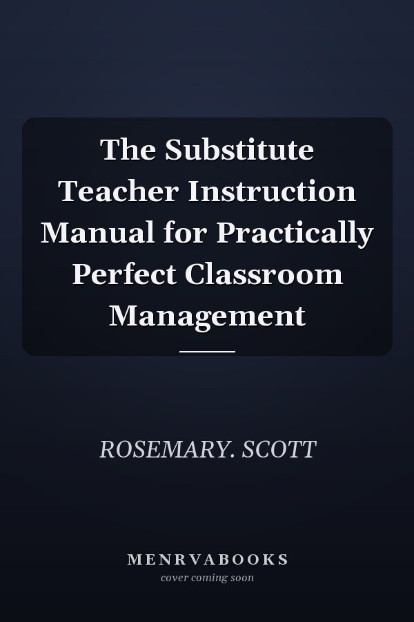 The Substitute Teacher Instruction Manual for Practically Perfect Classroom Management