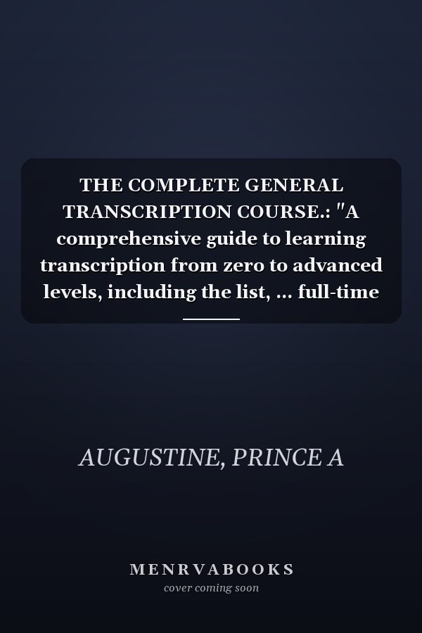THE COMPLETE GENERAL TRANSCRIPTION COURSE.: "A comprehensive guide to learning transcription from zero to advanced levels, including the list, ... full-time jobs with the top 20 companies...