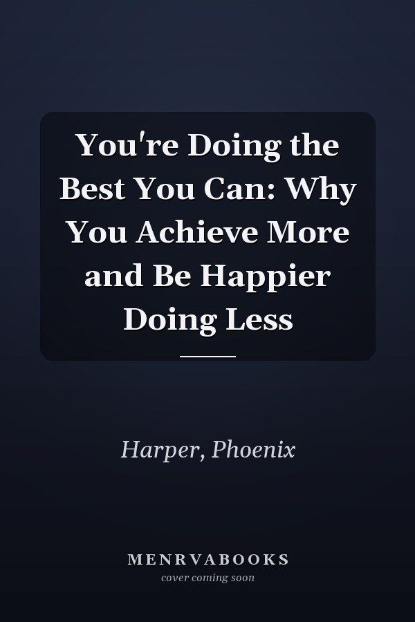 You're Doing the Best You Can: Why You Achieve More and Be Happier Doing Less