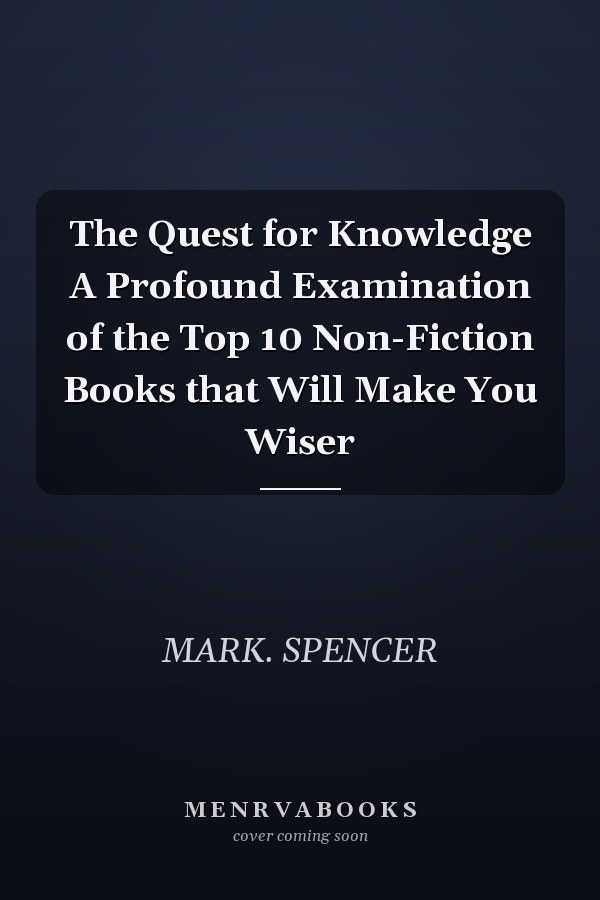 The Quest for Knowledge A Profound Examination of the Top 10 Non-Fiction Books that Will Make You Wiser