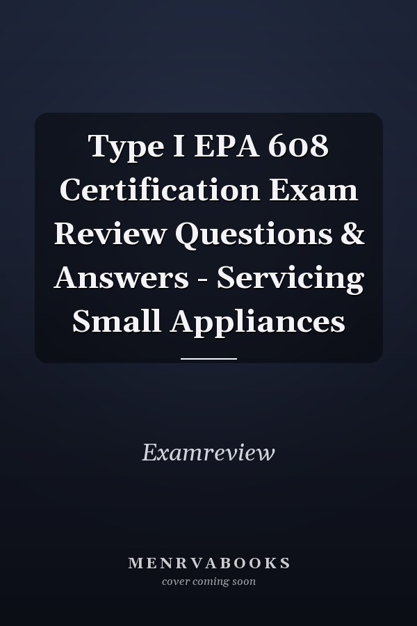 Type I EPA 608 Certification Exam Review Questions & Answers - Servicing Small Appliances