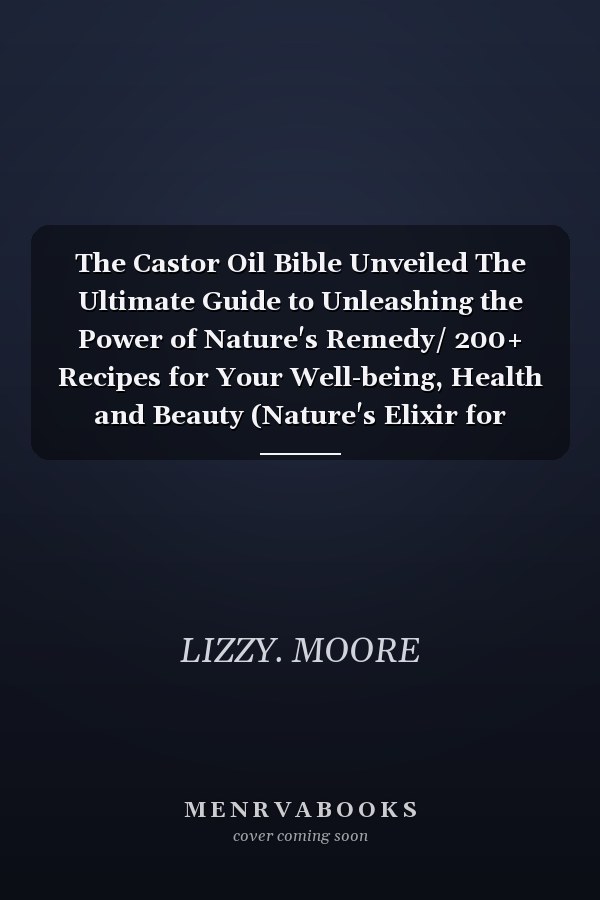 The Castor Oil Bible Unveiled The Ultimate Guide to Unleashing the Power of Nature's Remedy/ 200+ Recipes for Your Well-being, Health and Beauty (Nature's Elixir for Modern Wellness)