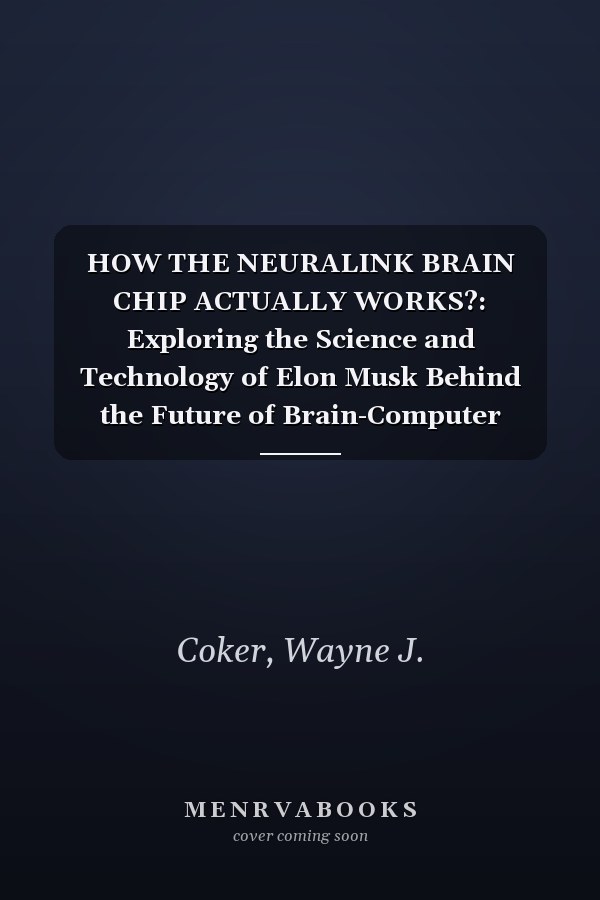 HOW THE NEURALINK BRAIN CHIP ACTUALLY WORKS?: Exploring the Science and Technology of Elon Musk Behind the Future of Brain-Computer Interfaces
