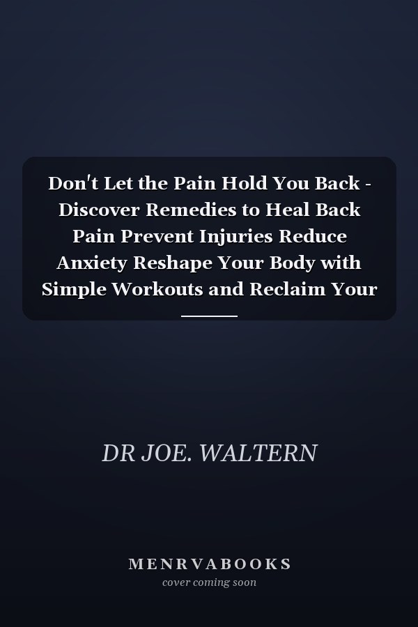 Don't Let the Pain Hold You Back - Discover Remedies to Heal Back Pain Prevent Injuries Reduce Anxiety Reshape Your Body with Simple Workouts and Reclaim Your Life.