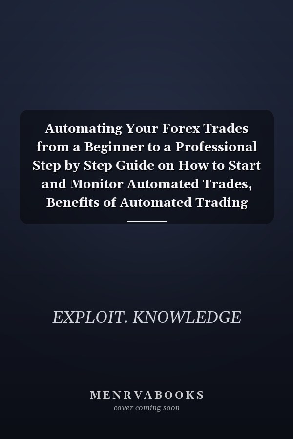 Automating Your Forex Trades from a Beginner to a Professional Step by Step Guide on How to Start and Monitor Automated Trades, Benefits of Automated Trading Systems and Pitfalls of Automation in Forex
