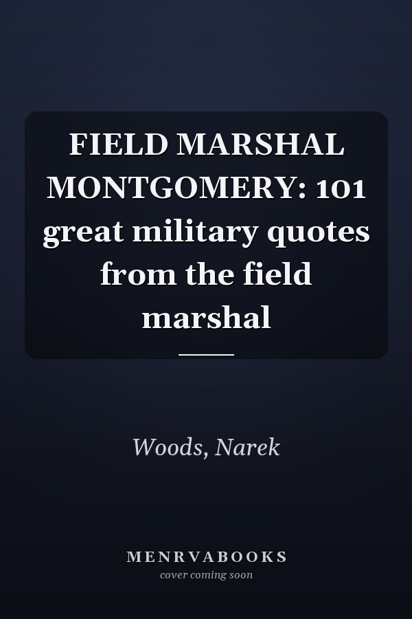 FIELD MARSHAL MONTGOMERY: 101 great military quotes from the field marshal