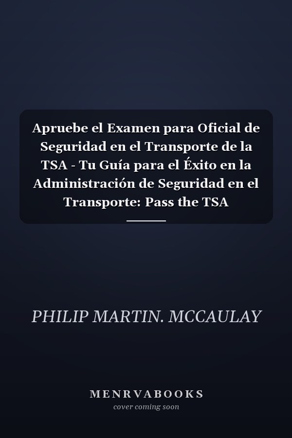 Apruebe el Examen para Oficial de Seguridad en el Transporte de la TSA - Tu Guía para el Éxito en la Administración de Seguridad en el Transporte: Pass the TSA Transportation Security Officer Exam: Your Guide to Success in the TSA