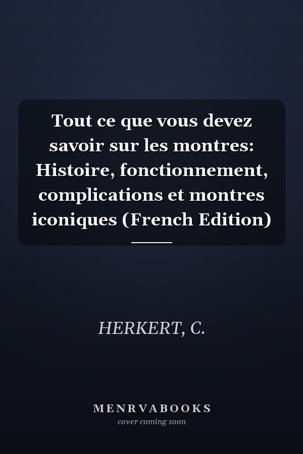 Tout ce que vous devez savoir sur les montres: Histoire, fonctionnement, complications et montres iconiques (French Edition)