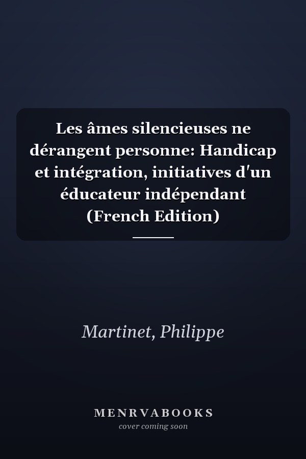 Les âmes silencieuses ne dérangent personne: Handicap et intégration, initiatives d'un éducateur indépendant (French Edition)