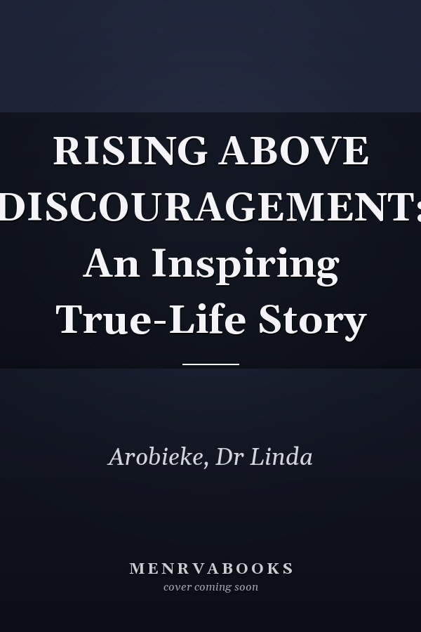 RISING ABOVE DISCOURAGEMENT: An Inspiring True-Life Story