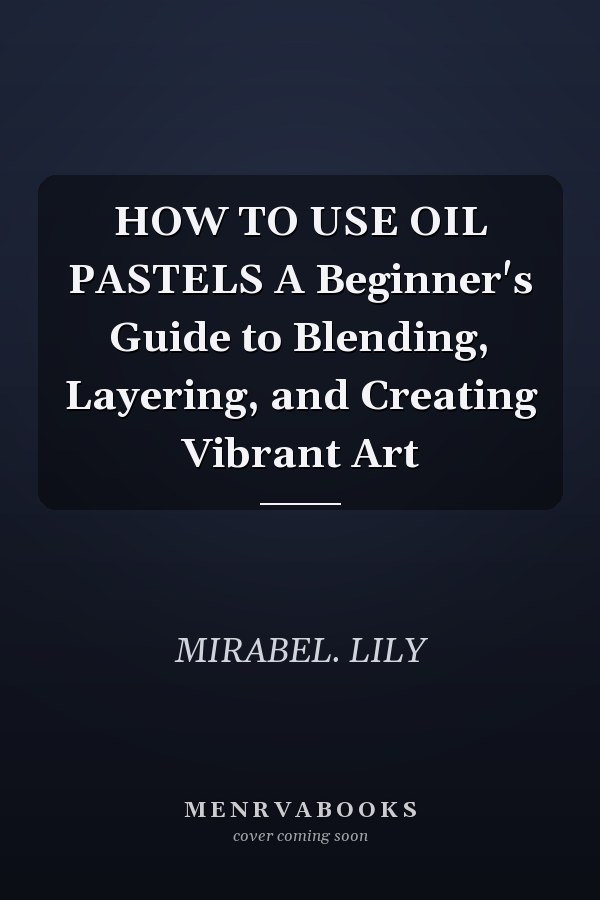 HOW TO USE OIL PASTELS A Beginner's Guide to Blending, Layering, and Creating Vibrant Art